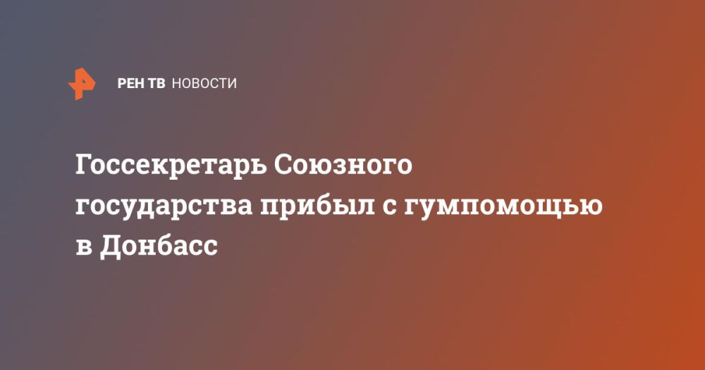 Госсекретарь Союзного государства прибыл с гумпомощью в Донбасс