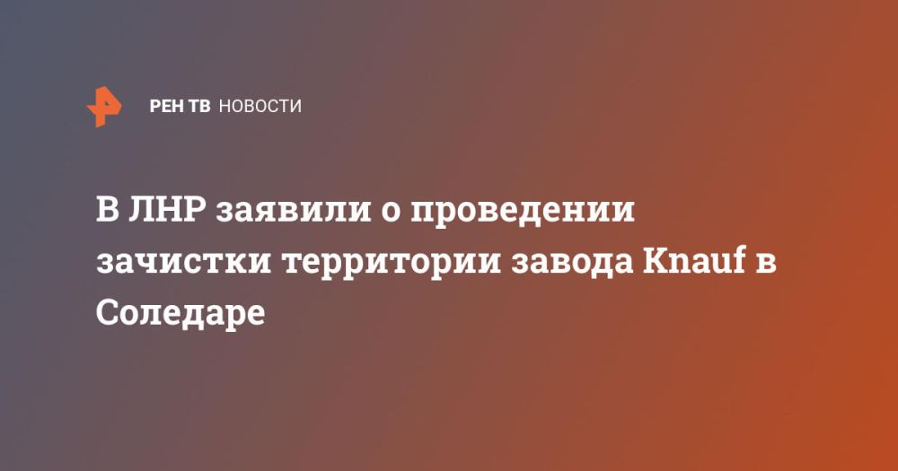 В ЛНР заявили о проведении зачистки территории завода Knauf в Соледаре