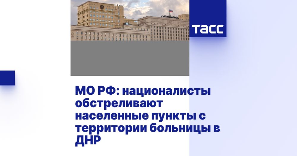 МО РФ: националисты обстреливают населенные пункты с территории больницы в ДНР