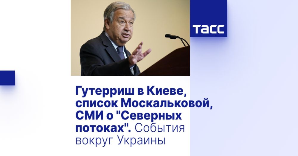 Гутерриш в Киеве, список Москальковой, СМИ о "Северных потоках". События вокруг Украины