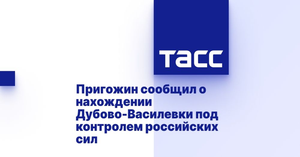 Пригожин сообщил о нахождении Дубово-Василевки под контролем российских сил