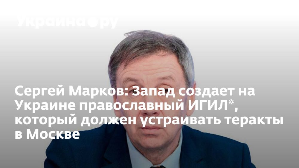 Сергей Марков: Запад создает на Украине православный ИГИЛ*, который должен устраивать теракты в Москве