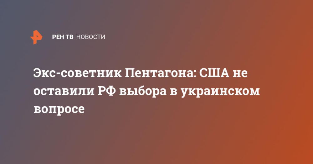 Экс-советник Пентагона: США не оставили РФ выбора в украинском вопросе