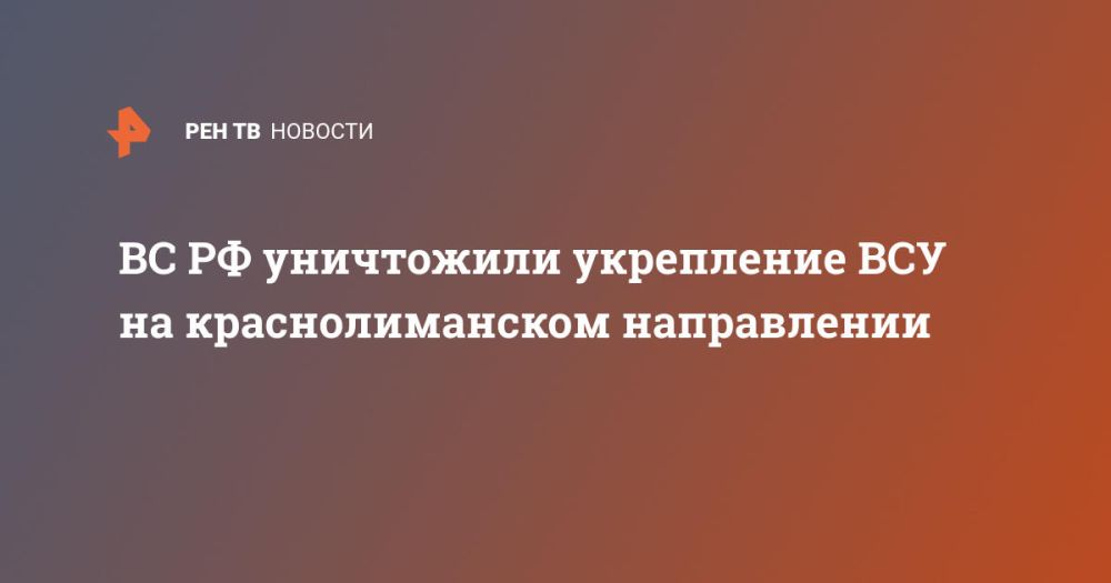 ВС РФ уничтожили укрепление ВСУ на краснолиманском направлении