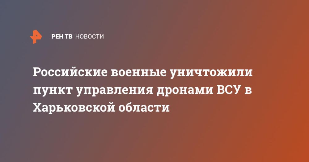 Российские военные уничтожили пункт управления дронами ВСУ в Харьковской области