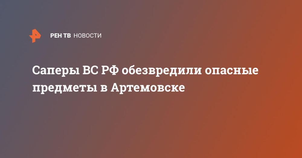 Саперы ВС РФ обезвредили опасные предметы в Артемовске