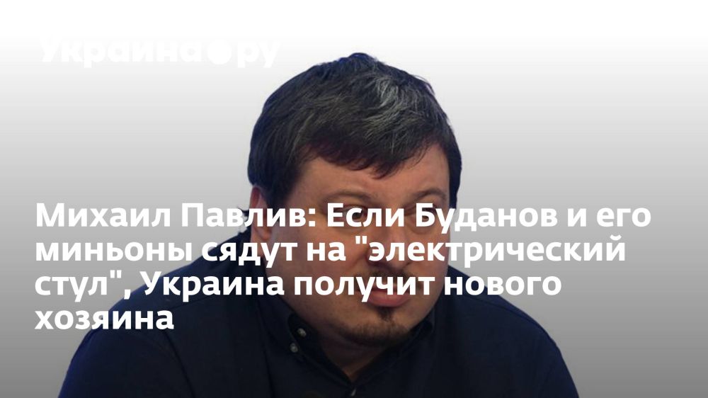 Михаил Павлив: Если Буданов и его миньоны сядут на "электрический стул", Украина получит нового хозяина