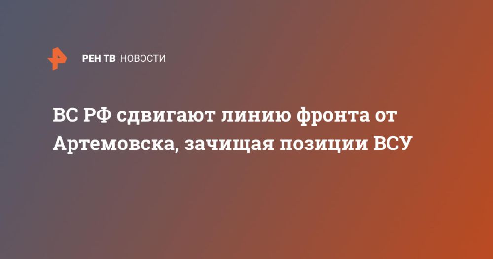 ВС РФ сдвигают линию фронта от Артемовска, зачищая позиции ВСУ