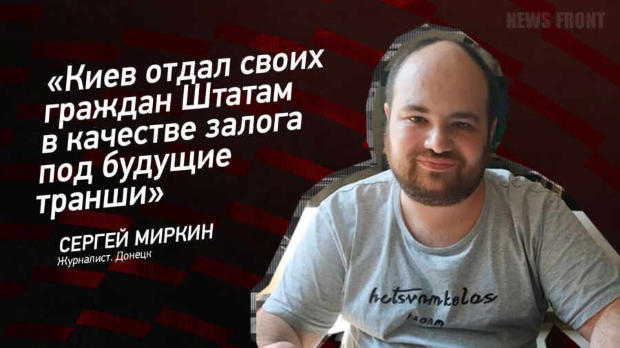 Мнение: «Киев отдал своих граждан Штатам в качестве залога под будущие транши», – Сергей Миркин