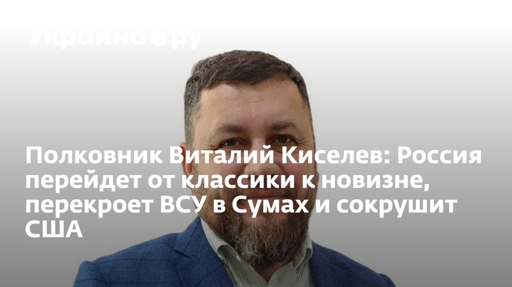 Полковник Виталий Киселев: Россия перейдет от классики к новизне, перекроет ВСУ в Сумах и сокрушит США