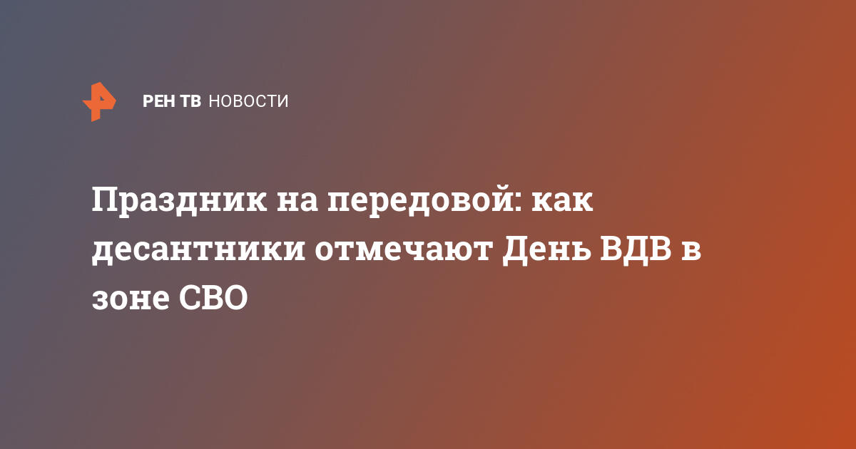 Праздник на передовой как десантники отмечают День ВДВ в зоне СВО