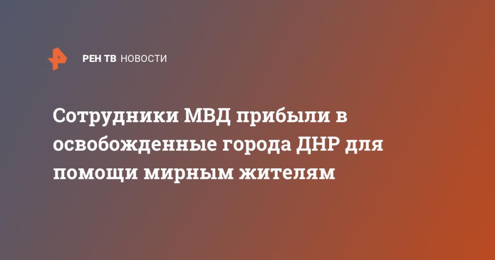 Сотрудники МВД прибыли в освобожденные города ДНР для помощи мирным жителям