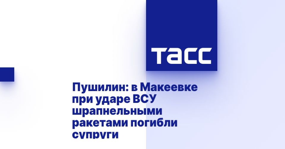 Пушилин: в Макеевке при ударе ВСУ шрапнельными ракетами погибли супруги