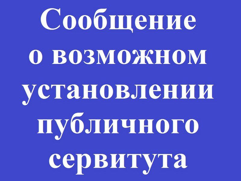 Сообщение о возможном установлении публичного сервитута В соответствии со статьей 39.42 Земельного кодекса Российской Федерации сообщаем о возможном установлении публичного сервитута в целях строительства и эксплуатации...