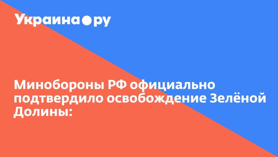 Минобороны РФ официально подтвердило освобождение Зелёной Долины: