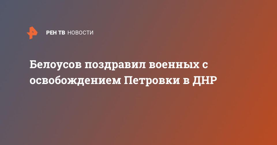 Белоусов поздравил военных с освобождением Петровки в ДНР
