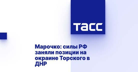Марочко: силы РФ заняли позиции на окраине Торского в ДНР