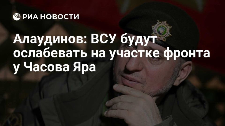 Апти Алаудинов: РИА Новости: Алаудинов: ВСУ будут ослабевать на участке фронта у Часова Яра