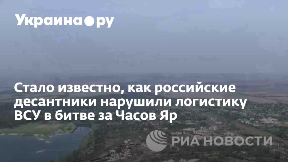 Стало известно, как российские десантники нарушили логистику ВСУ в битве за Часов Яр