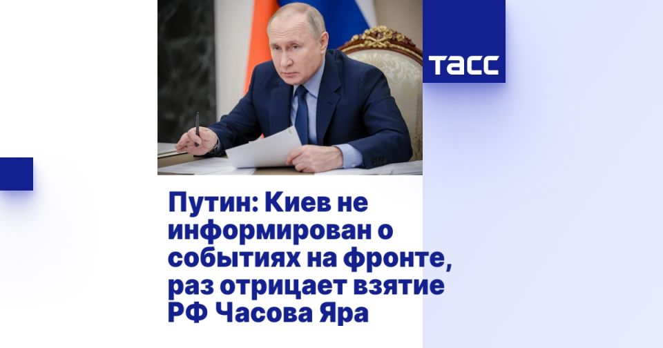 Путин: Киев не информирован о событиях на фронте, раз отрицает взятие РФ Часова Яра