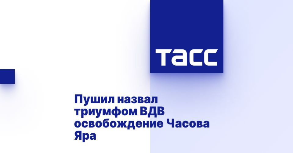 Пушил назвал триумфом ВДВ освобождение Часова Яра