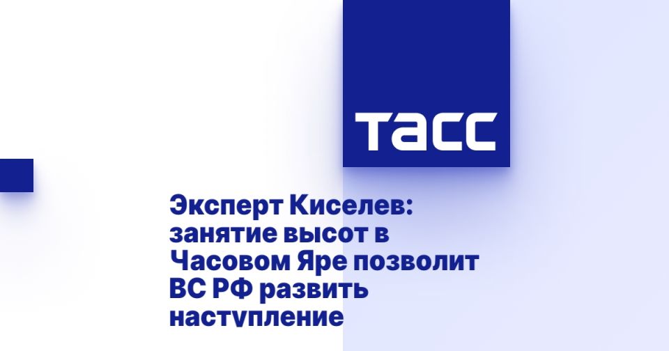 Эксперт Киселев: занятие высот в Часовом Яре позволит ВС РФ развить наступление