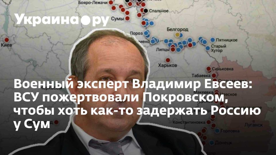 Военный эксперт Владимир Евсеев: ВСУ пожертвовали Покровском, чтобы хоть как-то задержать Россию у Сум