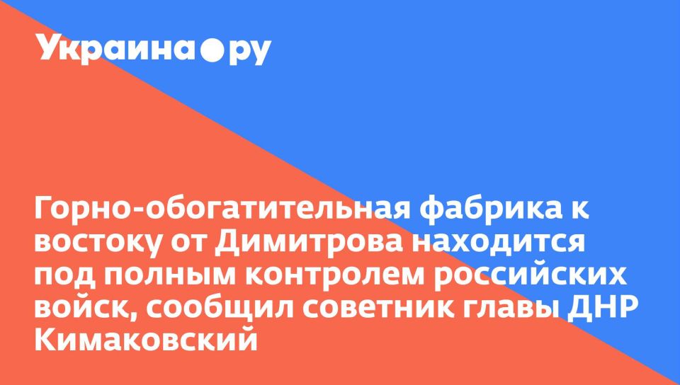 Горно-обогатительная фабрика к востоку от Димитрова находится под полным контролем российских войск, сообщил советник главы ДНР Кимаковский