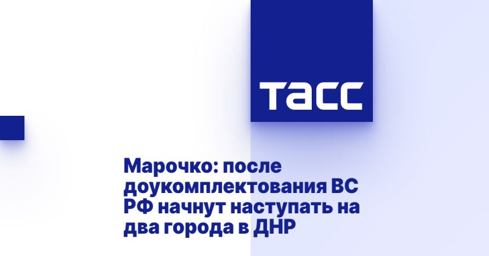 Марочко: после доукомплектования ВС РФ начнут наступать на два города в ДНР