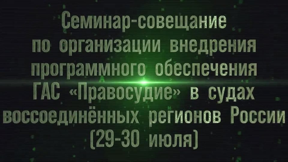 Семинар-совещание по организации внедрения программного обеспечения ГАС "Правосудие" в судах воссоединённых регионов России (29-30 июля 2025 года)