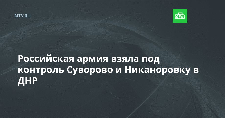 Российская армия взяла под контроль Суворово и Никаноровку в ДНР