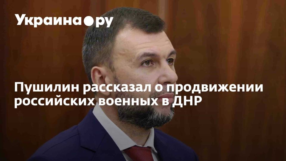 Пушилин рассказал о продвижении российских военных в ДНР