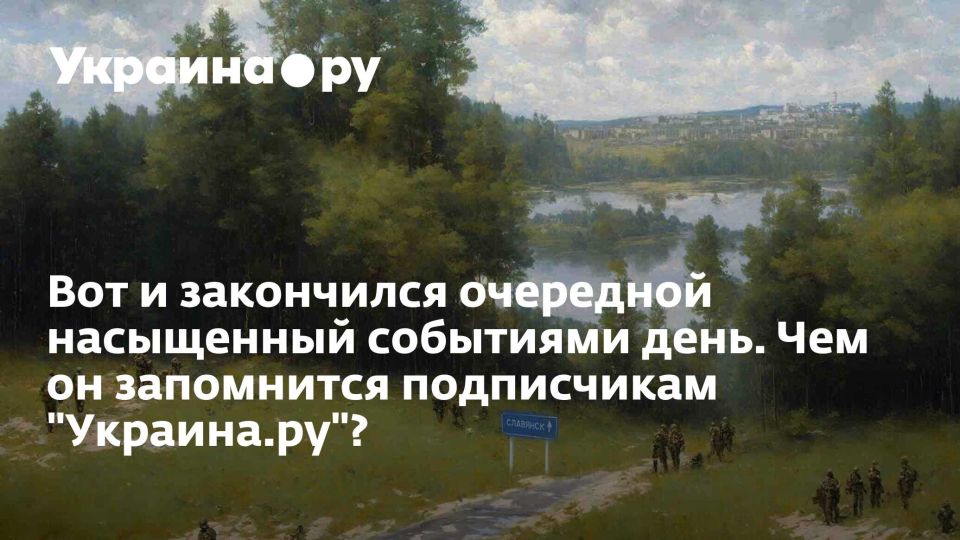 Вот и закончился очередной насыщенный событиями день. Чем он запомнится подписчикам "Украина.ру"?