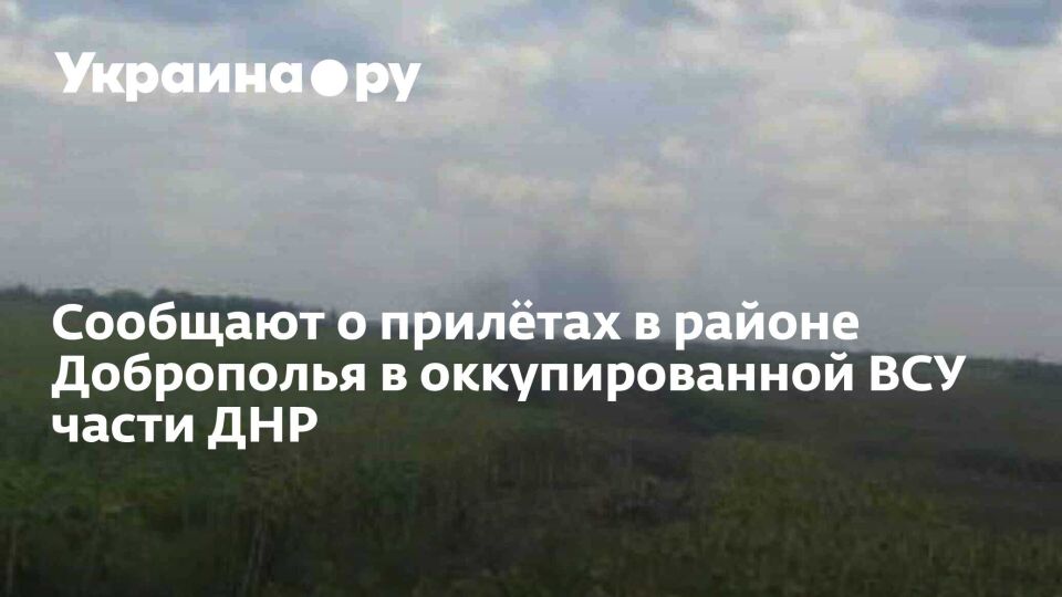 Сообщают о прилётах в районе Доброполья в оккупированной ВСУ части ДНР