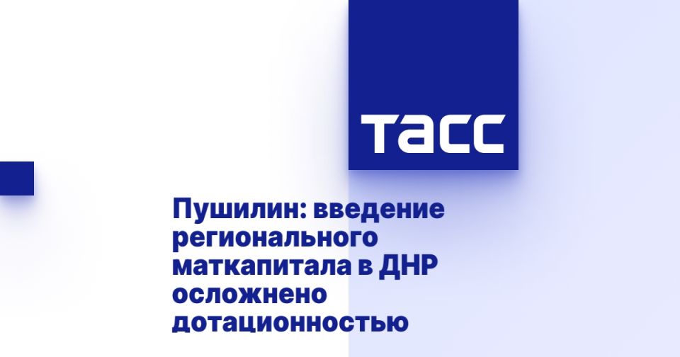 Пушилин: введение регионального маткапитала в ДНР осложнено дотационностью