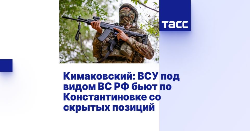 Кимаковский: ВСУ под видом ВС РФ бьют по Константиновке со скрытых позиций