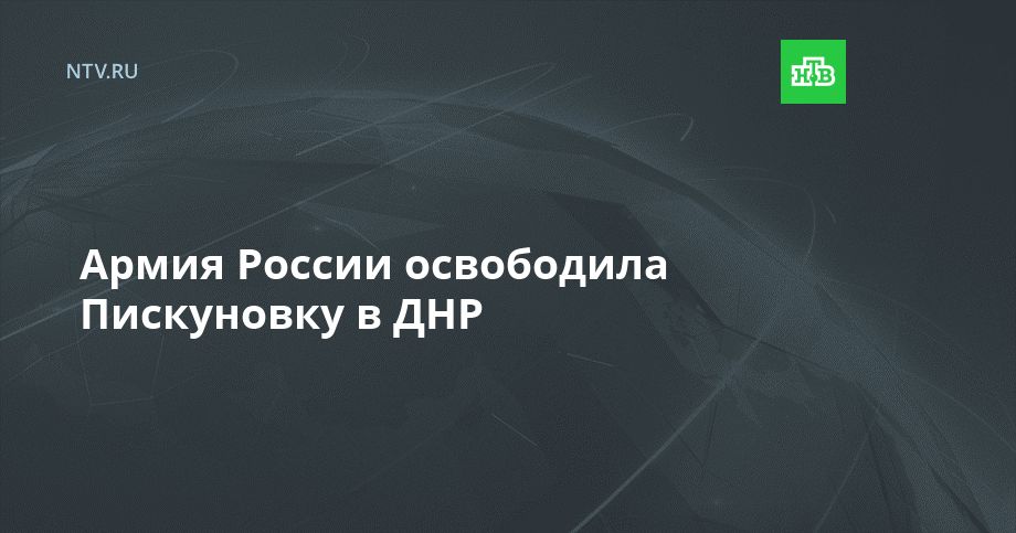 Армия России освободила Пискуновку в ДНР