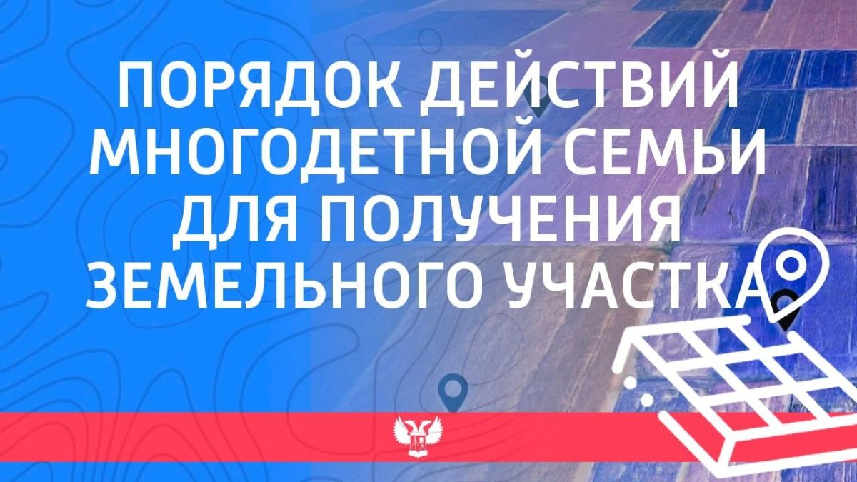ПОРЯДОК ДЕЙСТВИЙ МНОГОДЕТНОЙ СЕМЬИ ДЛЯ ПОЛУЧЕНИЯ ЗЕМЕЛЬНОГО УЧАСТКА
