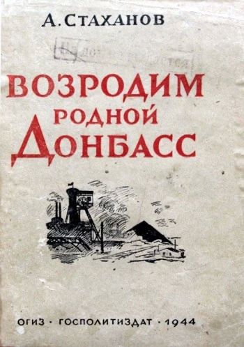 Александр Волошин: #ХроникиДонбасса. 1 октября 1944 года в Москве увидела свет книга Алексея Стаханова «Возродим родной Донбасс!» — небольшое издание на 62 страницы с иллюстрациями, выпущенное Госполитиздатом